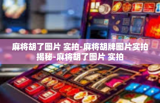 麻将胡了图片 实拍-麻将胡牌图片实拍揭秘-麻将胡了图片 实拍