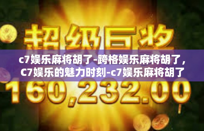 c7娱乐麻将胡了-跨格娱乐麻将胡了，C7娱乐的魅力时刻-c7娱乐麻将胡了