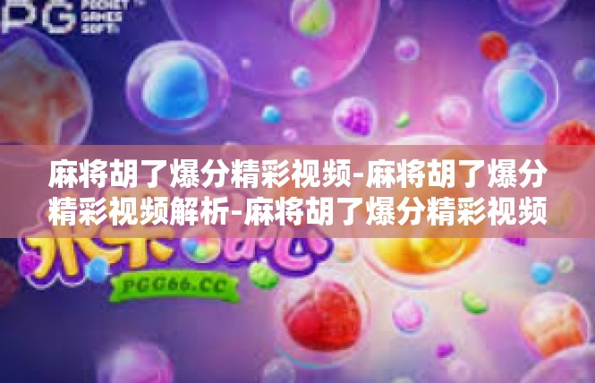 麻将胡了爆分精彩视频-麻将胡了爆分精彩视频解析-麻将胡了爆分精彩视频
