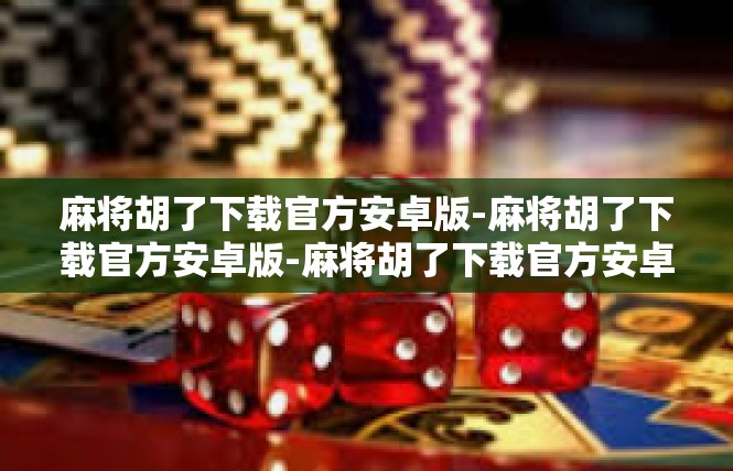 麻将胡了下载官方安卓版-麻将胡了下载官方安卓版-麻将胡了下载官方安卓版