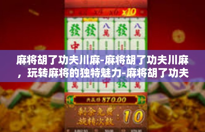 麻将胡了功夫川麻-麻将胡了功夫川麻，玩转麻将的独特魅力-麻将胡了功夫川麻