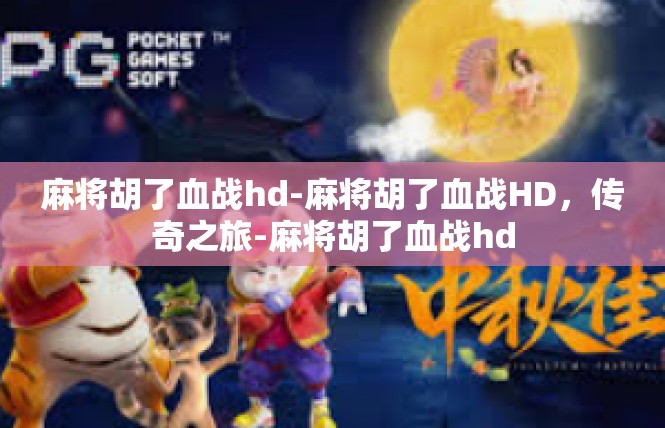 麻将胡了血战hd-麻将胡了血战HD，传奇之旅-麻将胡了血战hd