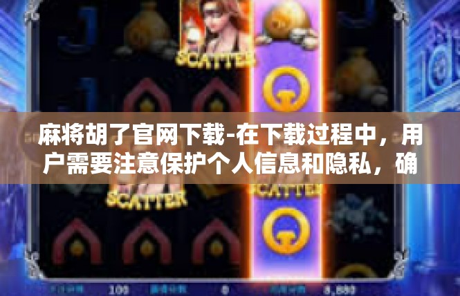 麻将胡了官网下载-在下载过程中，用户需要注意保护个人信息和隐私，确保下载的可靠性和安全性。此外，用户还可以关注官方的更新和优化，及时了解最新版本的软件更新内容和优化方案。麻将胡了官网下载