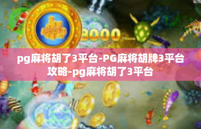 pg麻将胡了3平台-PG麻将胡牌3平台攻略-pg麻将胡了3平台