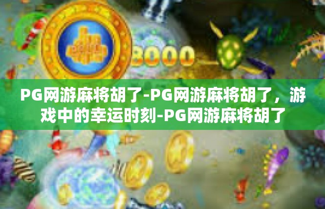 PG网游麻将胡了-PG网游麻将胡了，游戏中的幸运时刻-PG网游麻将胡了
