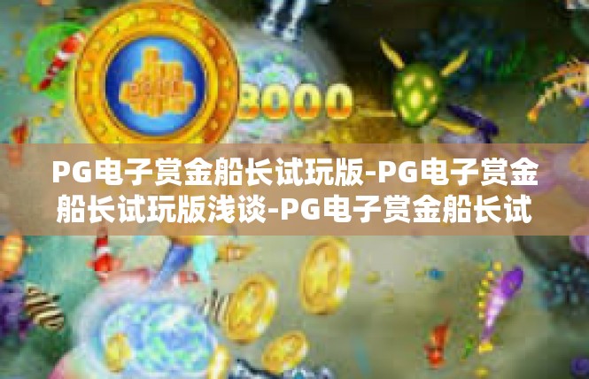 PG电子赏金船长试玩版-PG电子赏金船长试玩版浅谈-PG电子赏金船长试玩版