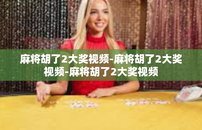 麻将胡了2大奖视频-麻将胡了2大奖视频-麻将胡了2大奖视频