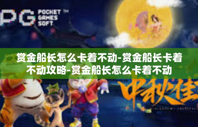 赏金船长怎么卡着不动-赏金船长卡着不动攻略-赏金船长怎么卡着不动