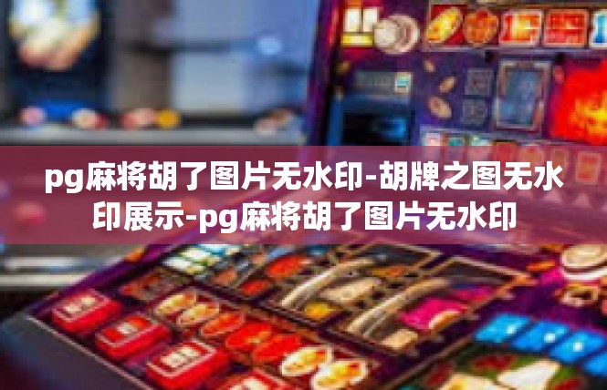 pg麻将胡了图片无水印-胡牌之图无水印展示-pg麻将胡了图片无水印