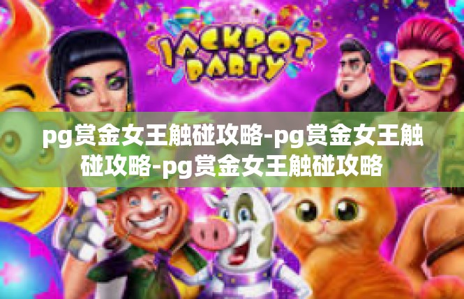 pg赏金女王触碰攻略-pg赏金女王触碰攻略-pg赏金女王触碰攻略