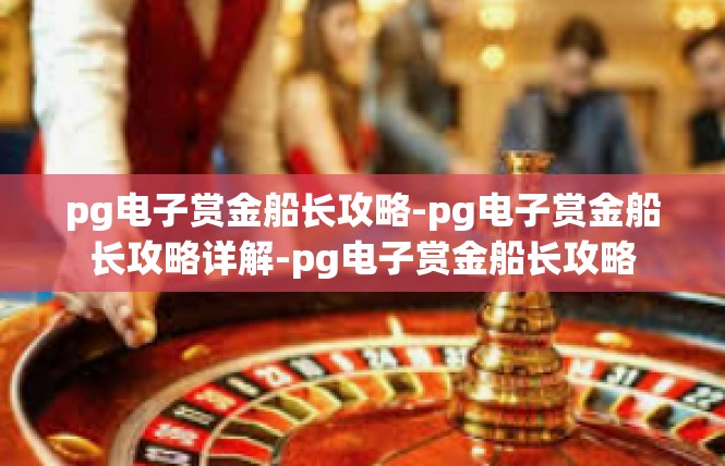 pg电子赏金船长攻略-pg电子赏金船长攻略详解-pg电子赏金船长攻略
