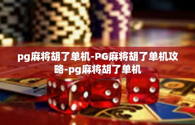 pg麻将胡了单机-PG麻将胡了单机攻略-pg麻将胡了单机