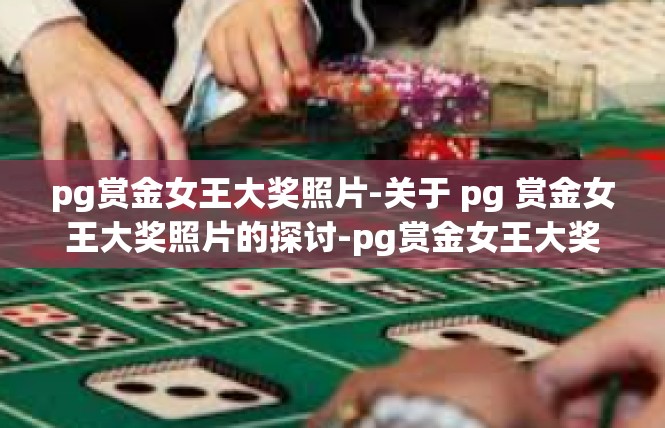 pg赏金女王大奖照片-关于 pg 赏金女王大奖照片的探讨-pg赏金女王大奖照片