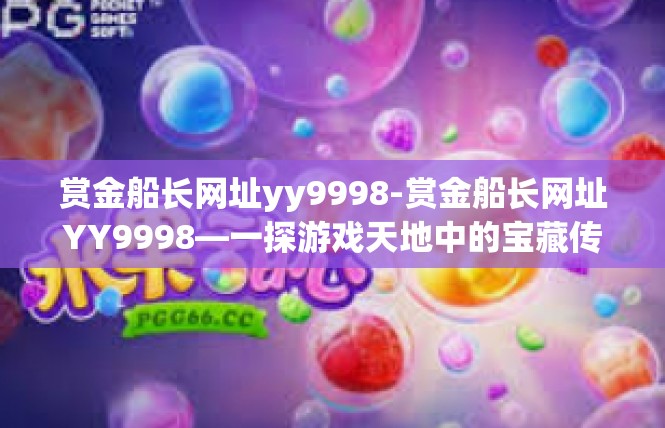 赏金船长网址yy9998-赏金船长网址YY9998—一探游戏天地中的宝藏传奇-赏金船长网址yy9998