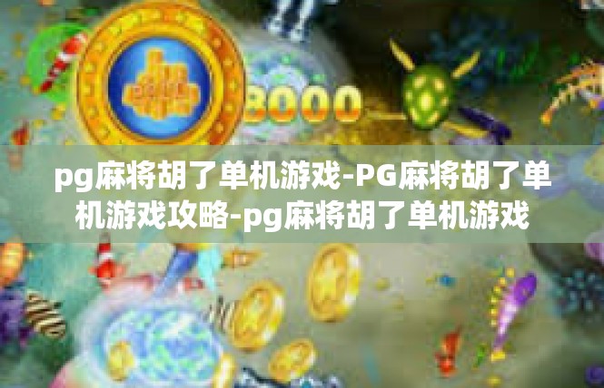 pg麻将胡了单机游戏-PG麻将胡了单机游戏攻略-pg麻将胡了单机游戏