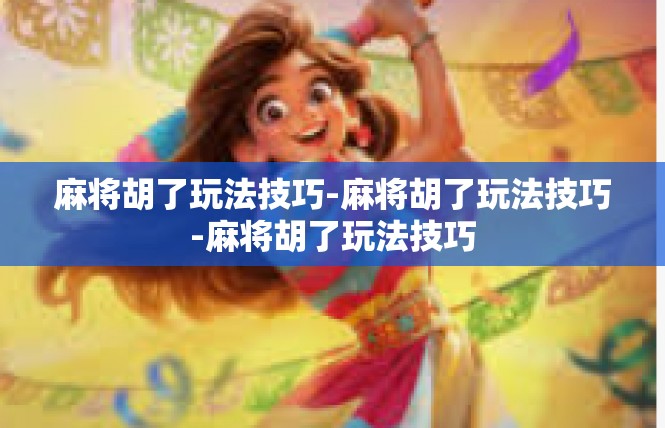 麻将胡了玩法技巧-麻将胡了玩法技巧-麻将胡了玩法技巧