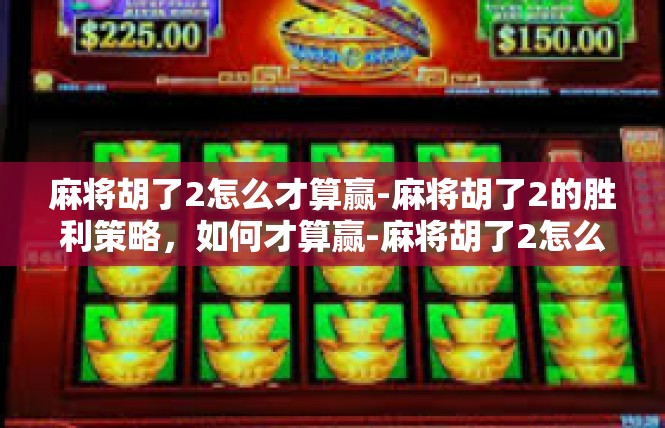 麻将胡了2怎么才算赢-麻将胡了2的胜利策略，如何才算赢-麻将胡了2怎么才算赢
