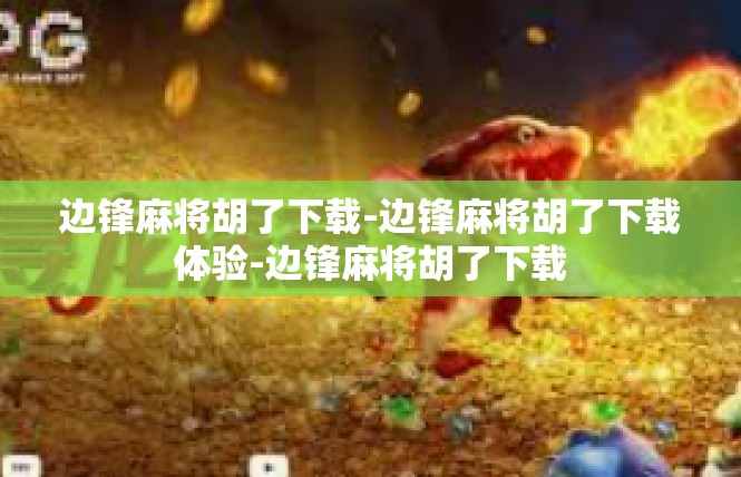 边锋麻将胡了下载-边锋麻将胡了下载体验-边锋麻将胡了下载