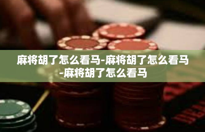 麻将胡了怎么看马-麻将胡了怎么看马-麻将胡了怎么看马