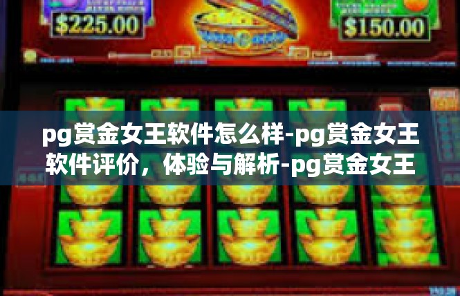 pg赏金女王软件怎么样-pg赏金女王软件评价，体验与解析-pg赏金女王软件怎么样