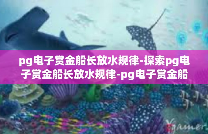 pg电子赏金船长放水规律-探索pg电子赏金船长放水规律-pg电子赏金船长放水规律