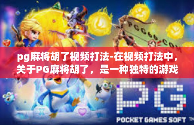 pg麻将胡了视频打法-在视频打法中，关于PG麻将胡了，是一种独特的游戏体验。以下是一篇关于该打法的文章，pg麻将胡了视频打法