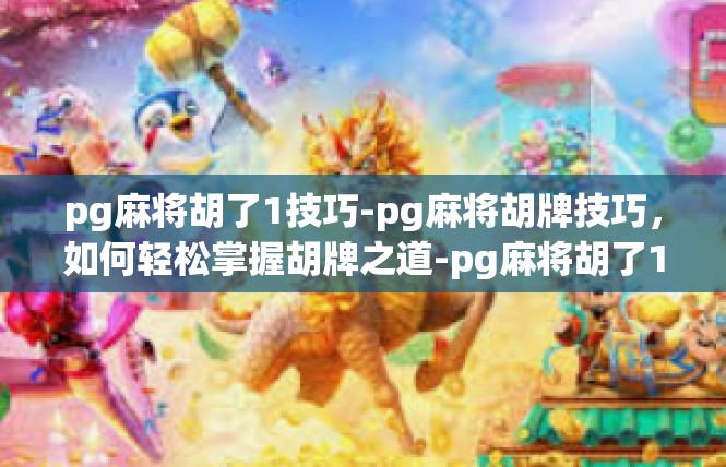 pg麻将胡了1技巧-pg麻将胡牌技巧，如何轻松掌握胡牌之道-pg麻将胡了1技巧