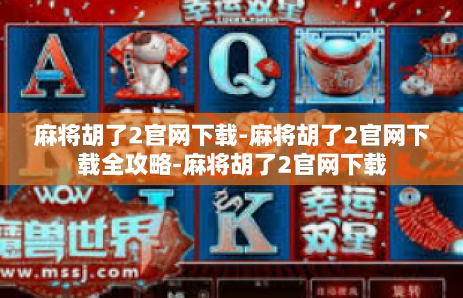 麻将胡了2官网下载-麻将胡了2官网下载全攻略-麻将胡了2官网下载