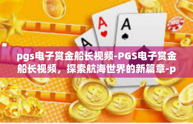 pgs电子赏金船长视频-PGS电子赏金船长视频，探索航海世界的新篇章-pgs电子赏金船长视频