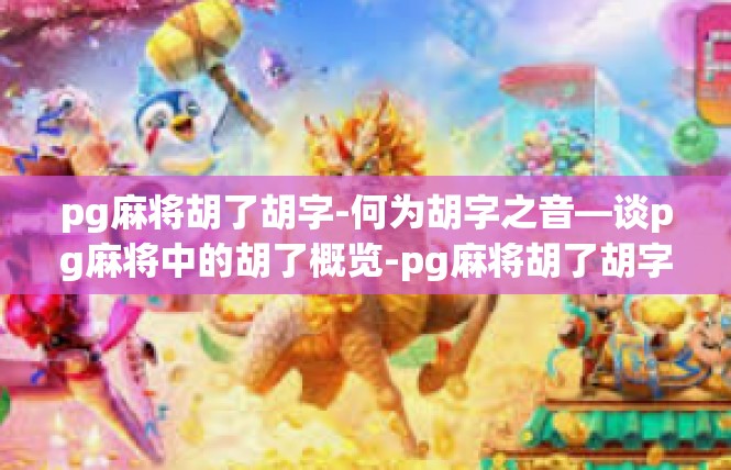 pg麻将胡了胡字-何为胡字之音—谈pg麻将中的胡了概览-pg麻将胡了胡字