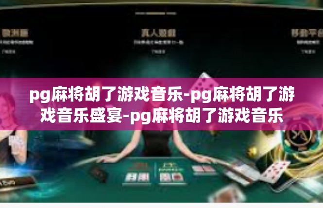 pg麻将胡了游戏音乐-pg麻将胡了游戏音乐盛宴-pg麻将胡了游戏音乐