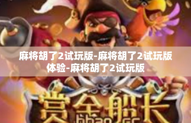 麻将胡了2试玩版-麻将胡了2试玩版体验-麻将胡了2试玩版
