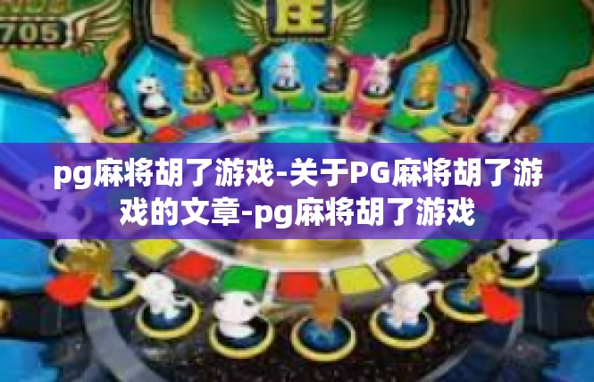 pg麻将胡了游戏-关于PG麻将胡了游戏的文章-pg麻将胡了游戏