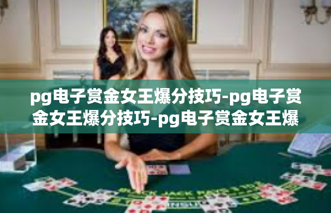 pg电子赏金女王爆分技巧-pg电子赏金女王爆分技巧-pg电子赏金女王爆分技巧