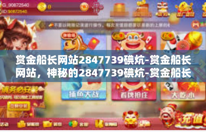 赏金船长网站2847739碘炕-赏金船长网站，神秘的2847739碘炕-赏金船长网站2847739碘炕