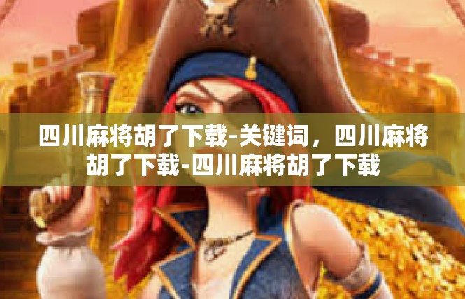 四川麻将胡了下载-关键词，四川麻将胡了下载-四川麻将胡了下载