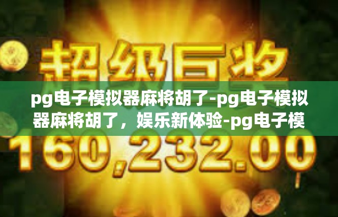 pg电子模拟器麻将胡了-pg电子模拟器麻将胡了，娱乐新体验-pg电子模拟器麻将胡了