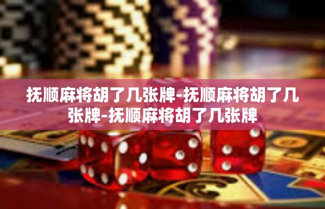 抚顺麻将胡了几张牌-抚顺麻将胡了几张牌-抚顺麻将胡了几张牌