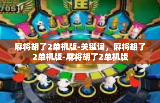 麻将胡了2单机版-关键词，麻将胡了2单机版-麻将胡了2单机版