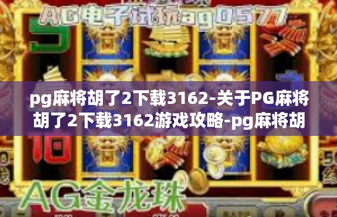 pg麻将胡了2下载3162-关于PG麻将胡了2下载3162游戏攻略-pg麻将胡了2下载3162