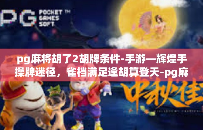 pg麻将胡了2胡牌条件-手游—辉煌手操牌迷径，雀档满足逢胡算登天-pg麻将胡了2胡牌条件
