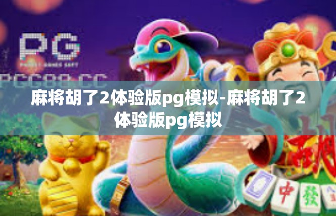 麻将胡了2体验版pg模拟-麻将胡了2体验版pg模拟