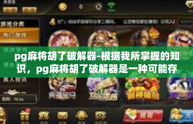 pg麻将胡了破解器-根据我所掌握的知识，pg麻将胡了破解器是一种可能存在的工具，旨在破解麻将游戏规则或作弊行为。关于该工具的安全性和可靠性，存在不同的看法和观点。pg麻将胡了破解器