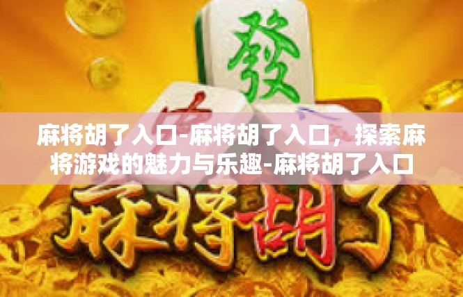 麻将胡了入口-麻将胡了入口，探索麻将游戏的魅力与乐趣-麻将胡了入口