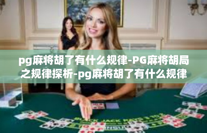 pg麻将胡了有什么规律-PG麻将胡局之规律探析-pg麻将胡了有什么规律