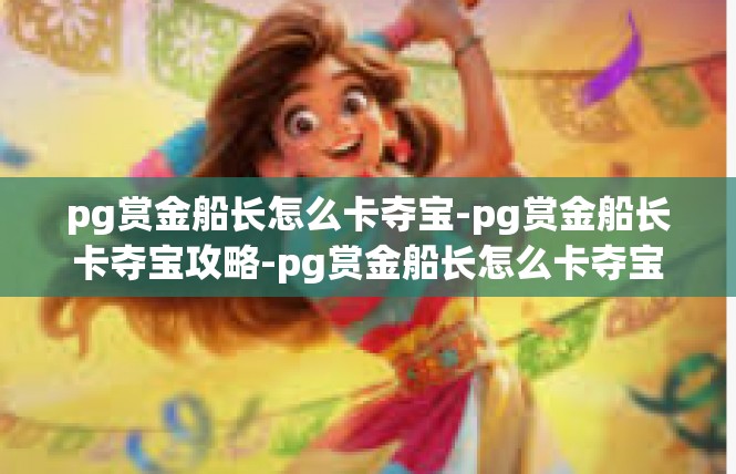 pg赏金船长怎么卡夺宝-pg赏金船长卡夺宝攻略-pg赏金船长怎么卡夺宝