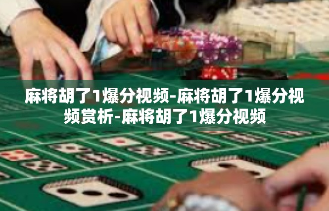 麻将胡了1爆分视频-麻将胡了1爆分视频赏析-麻将胡了1爆分视频