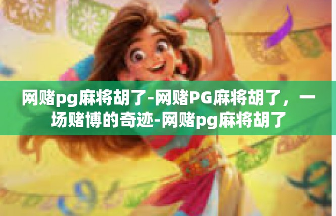 网赌pg麻将胡了-网赌PG麻将胡了，一场赌博的奇迹-网赌pg麻将胡了