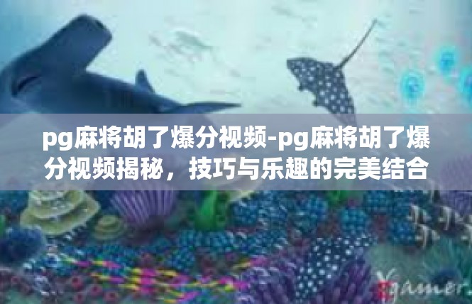 pg麻将胡了爆分视频-pg麻将胡了爆分视频揭秘，技巧与乐趣的完美结合-pg麻将胡了爆分视频
