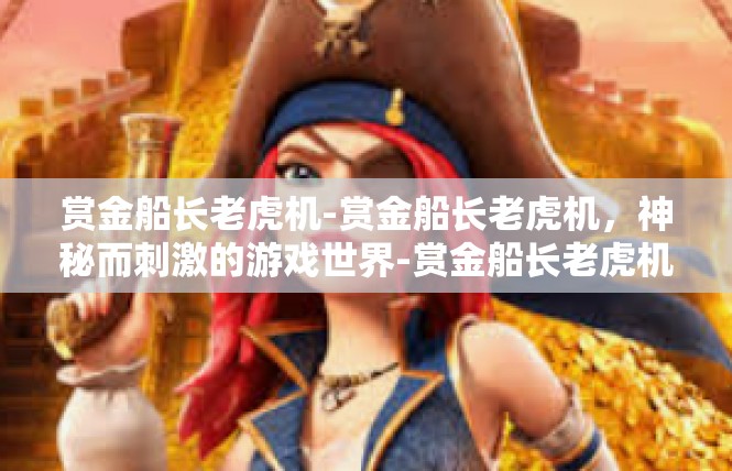 赏金船长老虎机-赏金船长老虎机，神秘而刺激的游戏世界-赏金船长老虎机